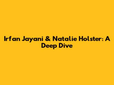 Irfan Jayani & Natalie Holster: A Deep Dive