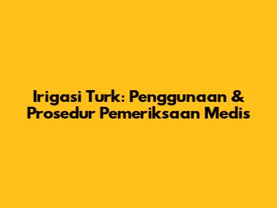 Irigasi Turk: Penggunaan & Prosedur Pemeriksaan Medis