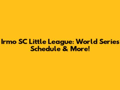 Irmo SC Little League: World Series Schedule & More!