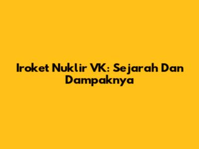 Iroket Nuklir VK: Sejarah Dan Dampaknya