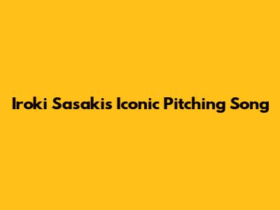 Iroki Sasaki's Iconic Pitching Song