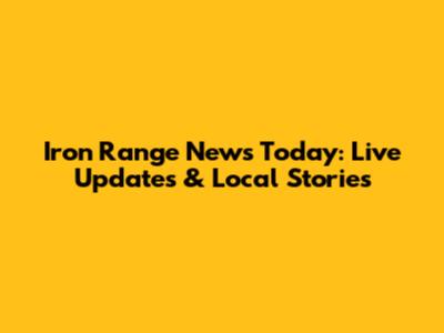 Iron Range News Today: Live Updates & Local Stories