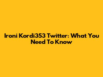 Ironi Kordi353 Twitter: What You Need To Know