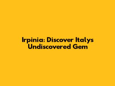 Irpinia: Discover Italy's Undiscovered Gem