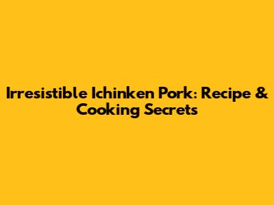 Irresistible Ichinken Pork: Recipe & Cooking Secrets