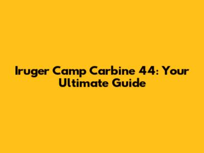 Iruger Camp Carbine 44: Your Ultimate Guide