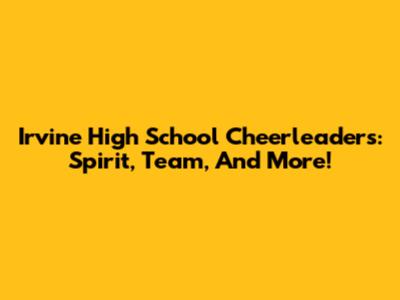 Irvine High School Cheerleaders: Spirit, Team, And More!