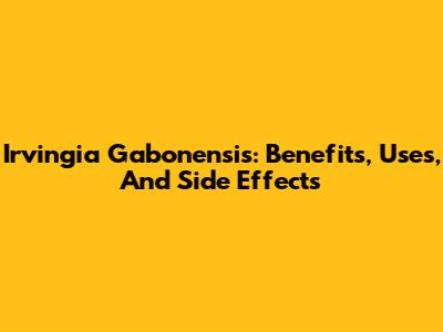 Irvingia Gabonensis: Benefits, Uses, And Side Effects