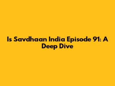 Is Savdhaan India Episode 91: A Deep Dive