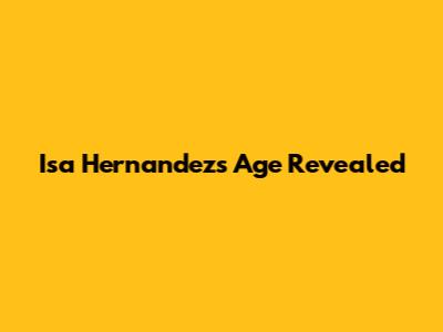 Isa Hernandez's Age Revealed