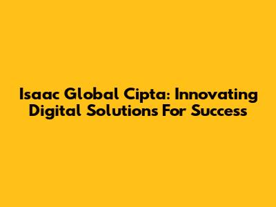 Isaac Global Cipta: Innovating Digital Solutions For Success