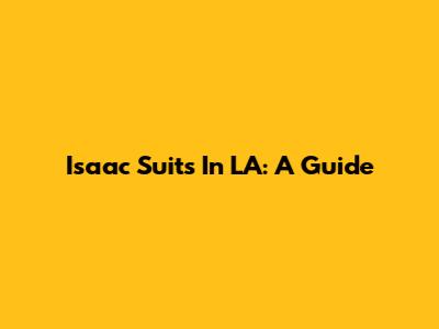 Isaac Suits In LA: A Guide