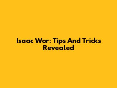 Isaac Wor: Tips And Tricks Revealed