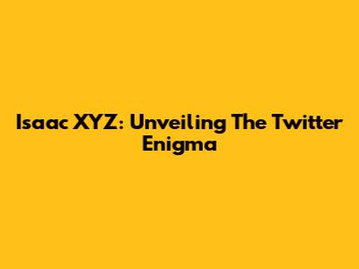 Isaac XYZ: Unveiling The Twitter Enigma