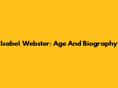 Isabel Webster: Age And Biography