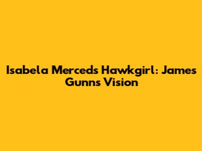 Isabela Merced's Hawkgirl: James Gunn's Vision