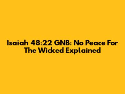 Isaiah 48:22 GNB: No Peace For The Wicked Explained