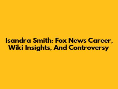 Isandra Smith: Fox News Career, Wiki Insights, And Controversy