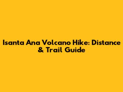 Isanta Ana Volcano Hike: Distance & Trail Guide