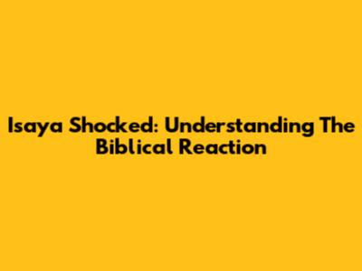 Isaya Shocked: Understanding The Biblical Reaction