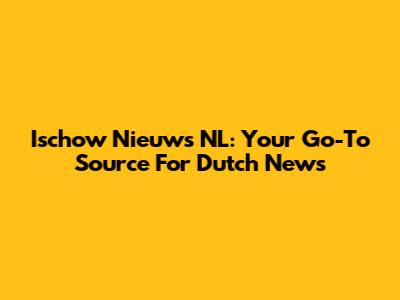 Ischow Nieuws NL: Your Go-To Source For Dutch News