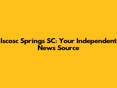 Iscosc Springs SC: Your Independent News Source