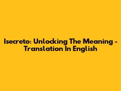 Isecreto: Unlocking The Meaning - Translation In English