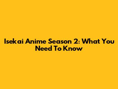 Isekai Anime Season 2: What You Need To Know