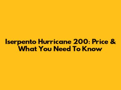 Iserpento Hurricane 200: Price & What You Need To Know