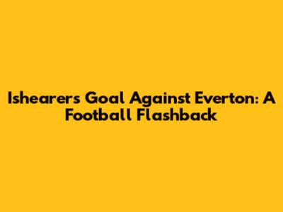 Ishearer's Goal Against Everton: A Football Flashback