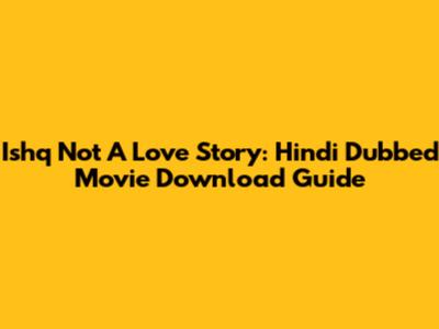 Ishq Not A Love Story: Hindi Dubbed Movie Download Guide