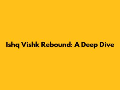 Ishq Vishk Rebound: A Deep Dive