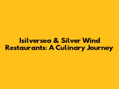 Isilversea & Silver Wind Restaurants: A Culinary Journey