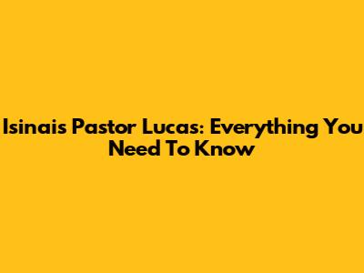 Isinais Pastor Lucas: Everything You Need To Know