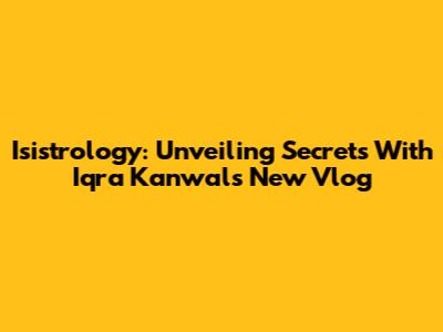 Isistrology: Unveiling Secrets With Iqra Kanwal's New Vlog