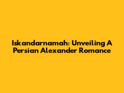 Iskandarnamah: Unveiling A Persian Alexander Romance