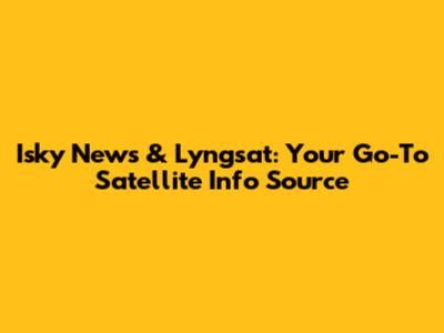 Isky News & Lyngsat: Your Go-To Satellite Info Source