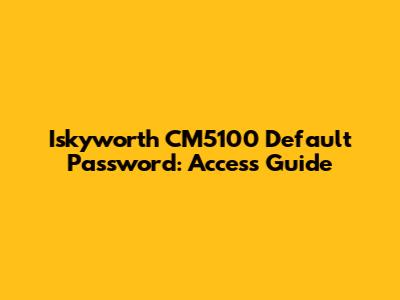 Iskyworth CM5100 Default Password: Access Guide