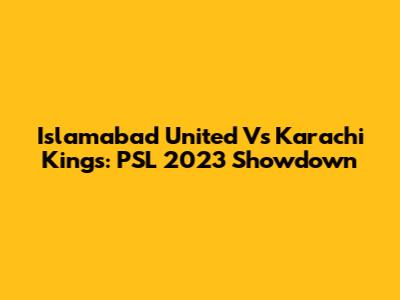 Islamabad United Vs Karachi Kings: PSL 2023 Showdown