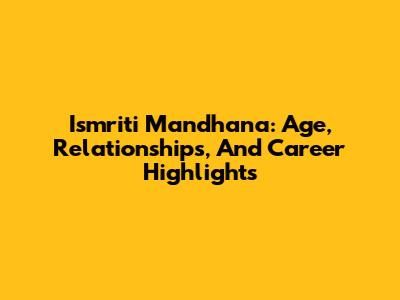 Ismriti Mandhana: Age, Relationships, And Career Highlights