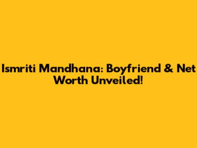 Ismriti Mandhana: Boyfriend & Net Worth Unveiled!