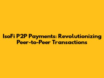 IsoFi P2P Payments: Revolutionizing Peer-to-Peer Transactions