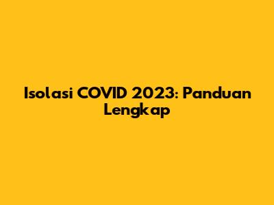 Isolasi COVID 2023: Panduan Lengkap