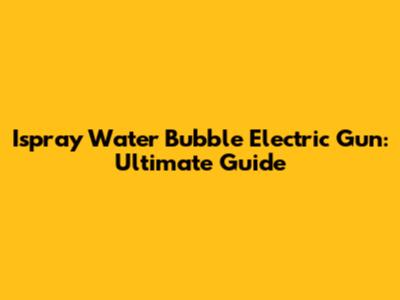 Ispray Water Bubble Electric Gun: Ultimate Guide