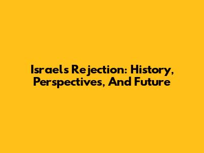 Israel's Rejection: History, Perspectives, And Future