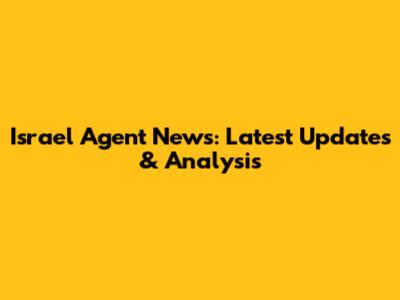 Israel Agent News: Latest Updates & Analysis