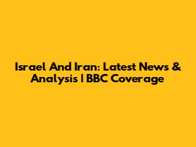 Israel And Iran: Latest News & Analysis | BBC Coverage