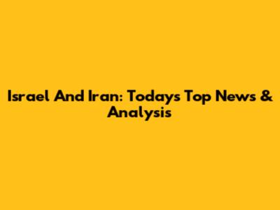 Israel And Iran: Today's Top News & Analysis