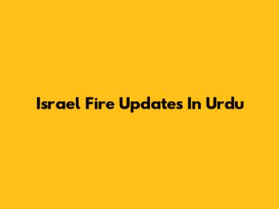 Israel Fire Updates In Urdu