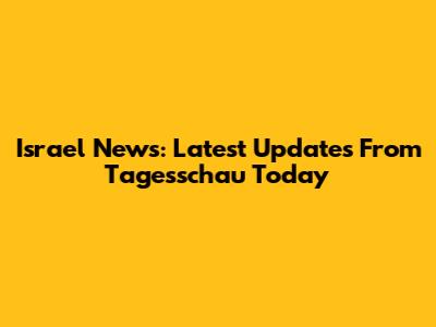 Israel News: Latest Updates From Tagesschau Today